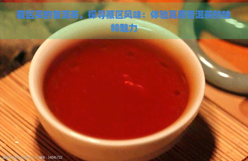 藏区买的普洱茶，探寻藏区风味：体验高原普洱茶的独特魅力