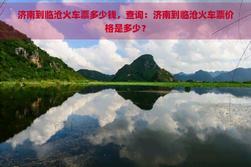 济南到临沧火车票多少钱，查询：济南到临沧火车票价格是多少？