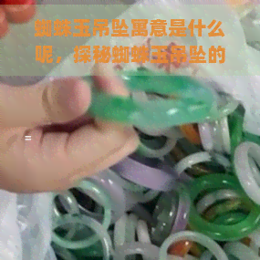 蜘蛛玉吊坠寓意是什么呢，探秘蜘蛛玉吊坠的寓意，了解其背后的文化含义