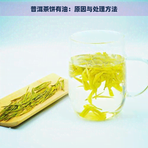 普洱茶饼有油：原因与处理方法