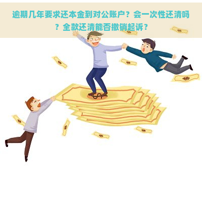 逾期几年要求还本金到对公账户？会一次性还清吗？全款还清能否撤销起诉？