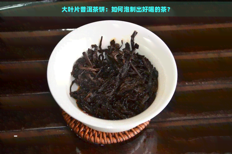 大叶片普洱茶饼：如何泡制出好喝的茶？