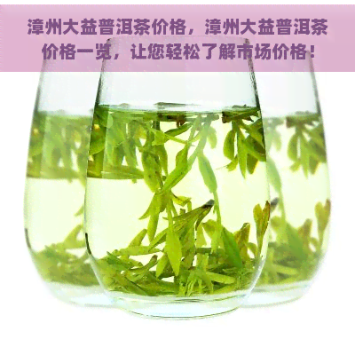 漳州大益普洱茶价格，漳州大益普洱茶价格一览，让您轻松了解市场价格！