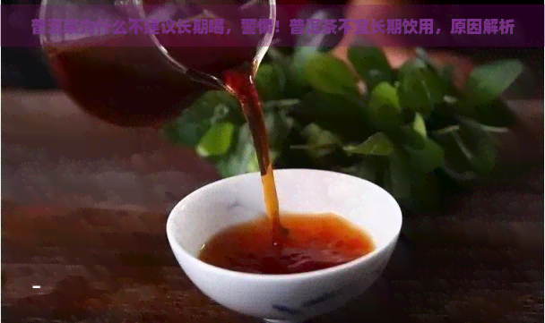 普洱茶为什么不建议长期喝，警惕！普洱茶不宜长期饮用，原因解析