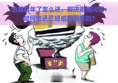 逾期四年了怎么还，解决逾期问题：如何偿还已经逾期四年的？