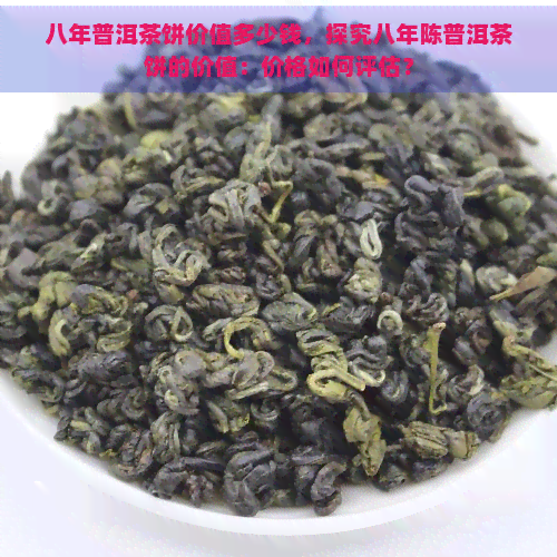 八年普洱茶饼价值多少钱，探究八年陈普洱茶饼的价值：价格如何评估？