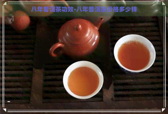 八年普洱茶功效-八年普洱茶价格多少钱