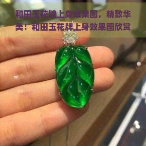 和田玉花牌上身效果图，精致华美！和田玉花牌上身效果图欣赏