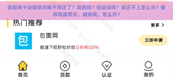 逾期两千块叫我不用还了？真的吗？会起诉吗？真还不上怎么办？态度恶劣，我，怎么办？