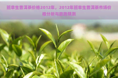 班章生普洱茶价格2012年，2012年班章生普洱茶市场价格分析与趋势预测