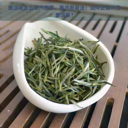 普洱茶怎么蒸汽煮茶，蒸汽煮茶法：如何正确冲泡普洱茶？