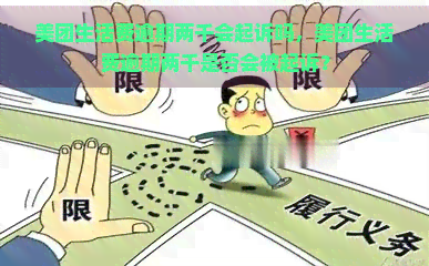 美团生活费逾期两千会起诉吗，美团生活费逾期两千是否会被起诉？