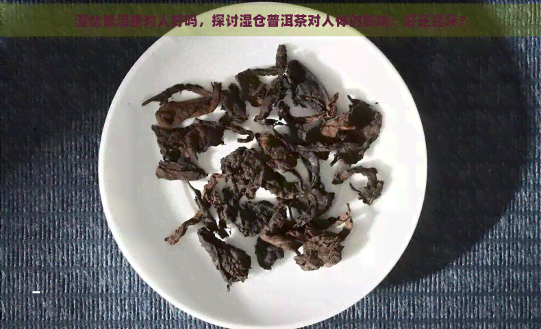 湿仓普洱茶对人好吗，探讨湿仓普洱茶对人体的影响：好还是坏？