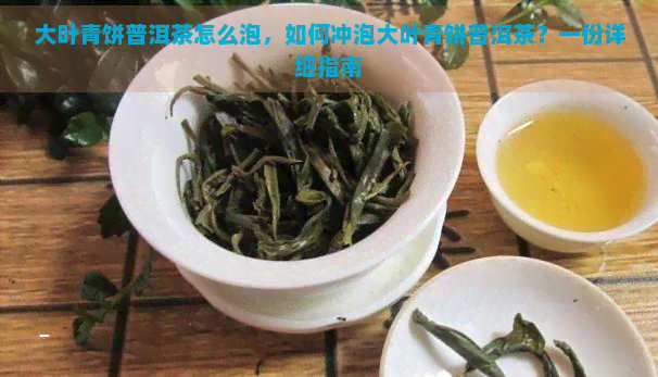 大叶青饼普洱茶怎么泡，如何冲泡大叶青饼普洱茶？一份详细指南