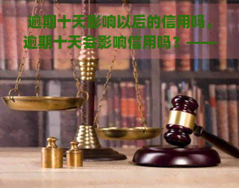 逾期十天影响以后的信用吗，逾期十天会影响信用吗？——逾期后果解析