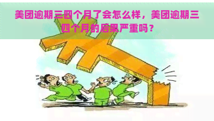 美团逾期三四个月了会怎么样，美团逾期三四个月的后果严重吗？