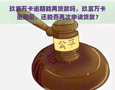 玖富万卡逾期能再贷款吗，玖富万卡逾期后，还能否再次申请贷款？