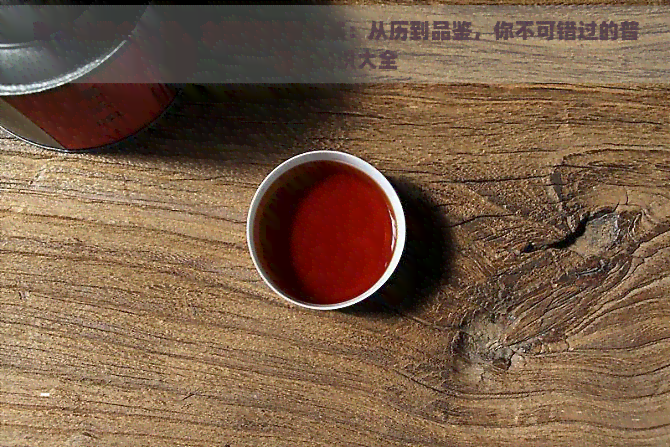 普洱茶最全知识，全面解析普洱茶：从历到品鉴，你不可错过的普洱茶知识大全