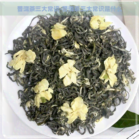 普洱茶三大常识-普洱茶三大常识是什么