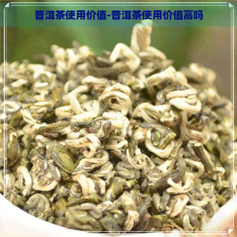 普洱茶使用价值-普洱茶使用价值高吗