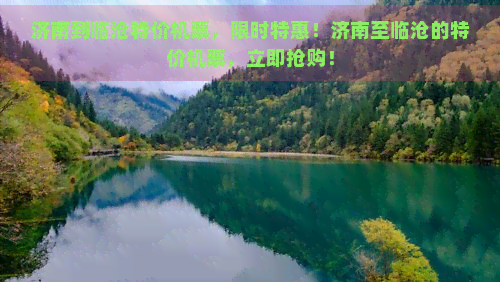 济南到临沧特价机票，限时特惠！济南至临沧的特价机票，立即抢购！