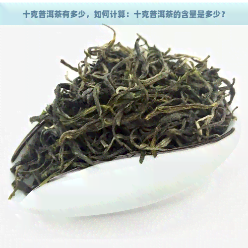 十克普洱茶有多少，如何计算：十克普洱茶的含量是多少？