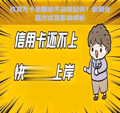 玖富万卡逾期会不会被起诉？逾期处理方式及影响解析