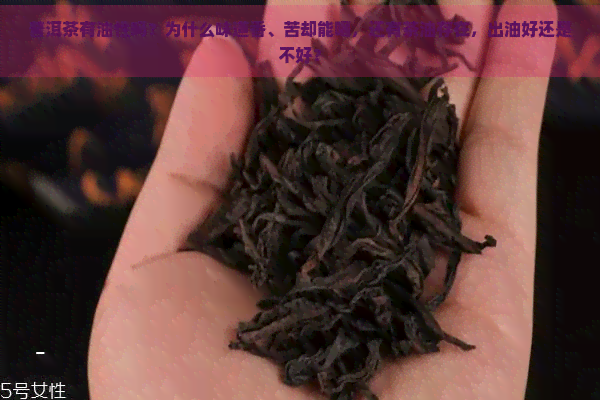 普洱茶有油性吗？为什么味道香、苦却能喝，还有茶油存在，出油好还是不好？