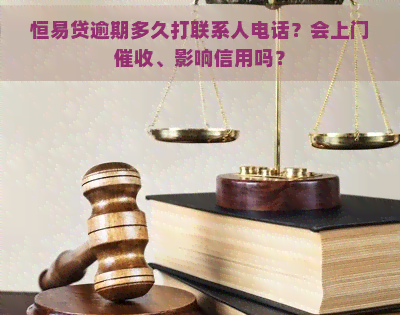 恒易贷逾期多久打联系人电话？会上门、影响信用吗？