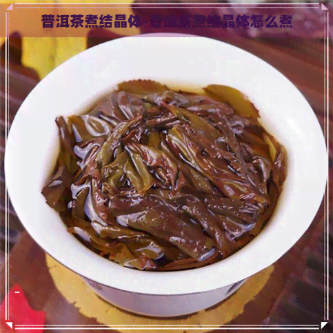 普洱茶煮结晶体-普洱茶煮结晶体怎么煮