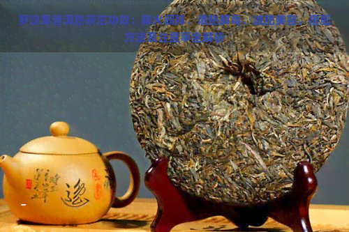 罗汉果普洱熟茶沱功效：降火润肺、清热解、减肥美容，搭配方法及注意事全解析