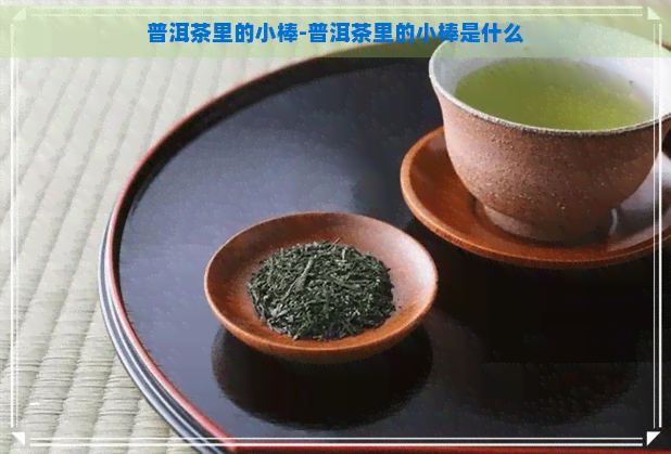 普洱茶里的小棒-普洱茶里的小棒是什么