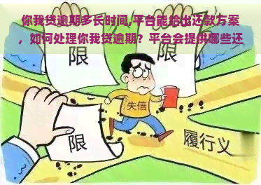 你我贷逾期多长时间,平台能给出还款方案，如何处理你我贷逾期？平台会提供哪些还款方案？