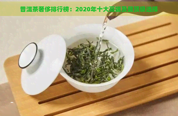 普洱茶奢侈排行榜：2020年十大高端及最顶级选择