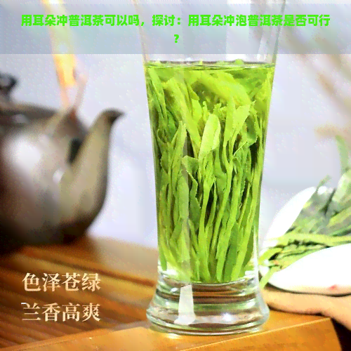 用耳朵冲普洱茶可以吗，探讨：用耳朵冲泡普洱茶是否可行？