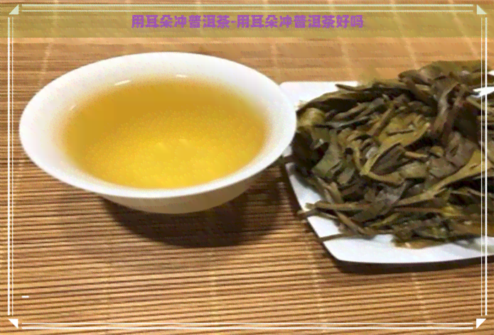 用耳朵冲普洱茶-用耳朵冲普洱茶好吗