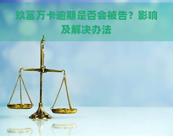 玖富万卡逾期是否会被告？影响及解决办法