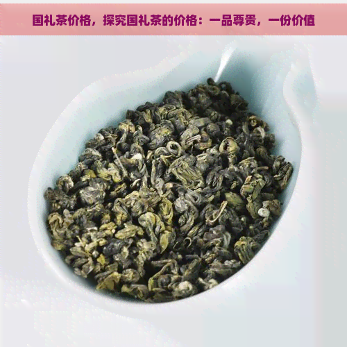 国礼茶价格，探究国礼茶的价格：一品尊贵，一份价值