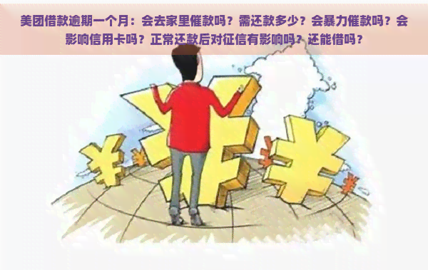 美团借款逾期一个月：会去家里催款吗？需还款多少？会催款吗？会影响信用卡吗？正常还款后对有影响吗？还能借吗？