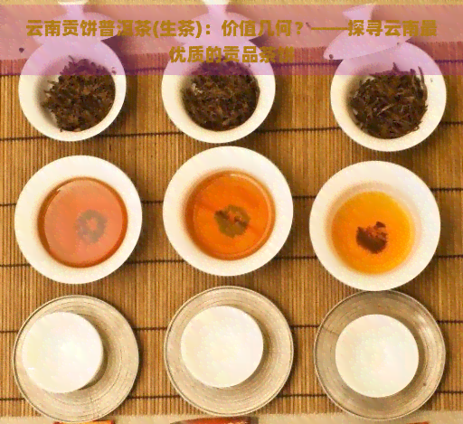 云南贡饼普洱茶(生茶)：价值几何？——探寻云南更优质的贡品茶饼