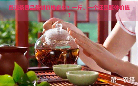 普洱茶贡品茶饼价格多少？一斤、一个还是整体价值？