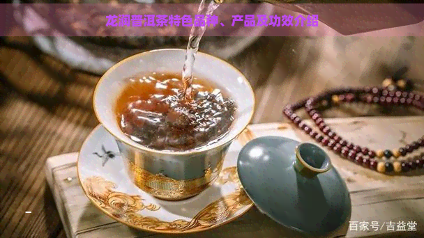 龙润普洱茶特色品种、产品及功效介绍