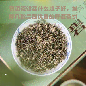 普洱茶饼买什么牌子好，推荐几款品质优良的普洱茶饼，让你轻松买到好茶！