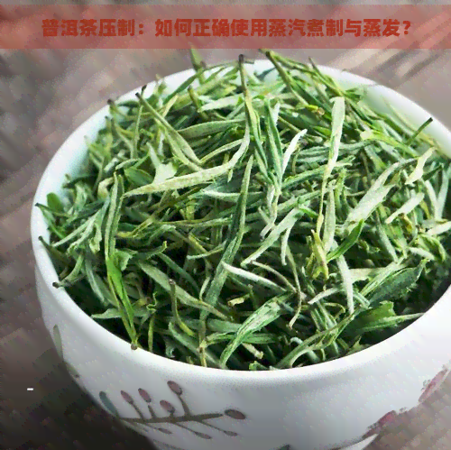 普洱茶压制：如何正确使用蒸汽煮制与蒸发？