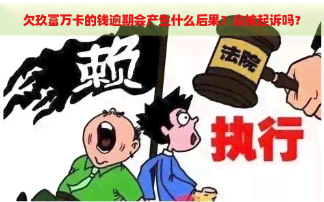 欠玖富万卡的钱逾期会产生什么后果？会被起诉吗？