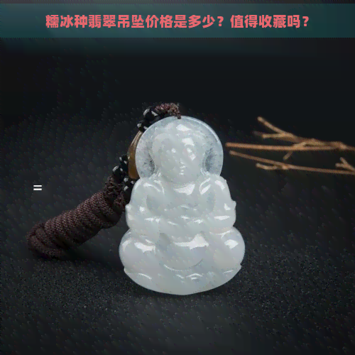 糯冰种翡翠吊坠价格是多少？值得收藏吗？