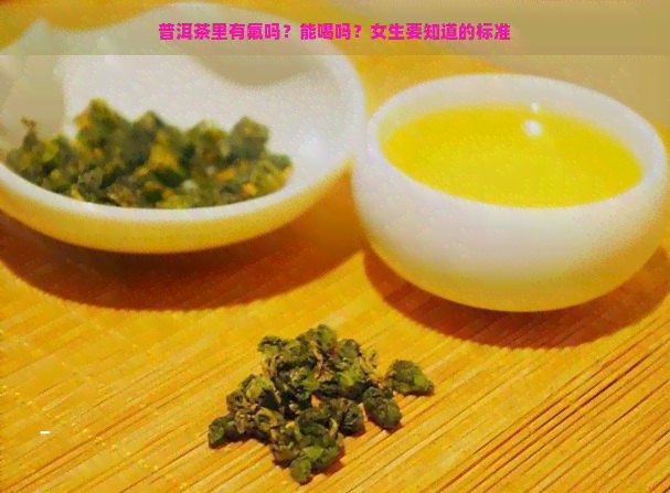 普洱茶里有氟吗？能喝吗？女生要知道的标准