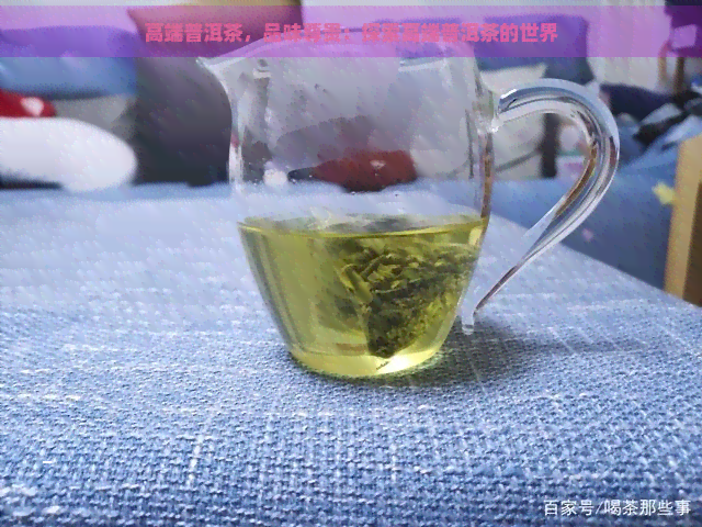 高端普洱茶，品味尊贵：探索高端普洱茶的世界