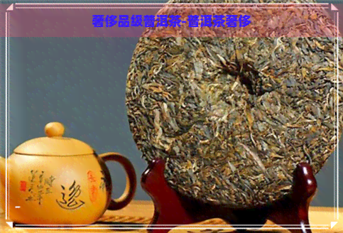 奢侈品级普洱茶-普洱茶奢侈