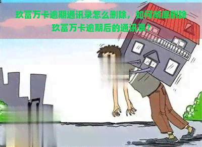 玖富万卡逾期通讯录怎么删除，如何彻底删除玖富万卡逾期后的通讯录？